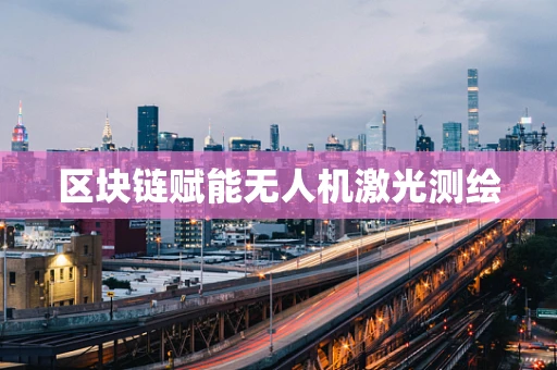 区块链赋能无人机激光测绘