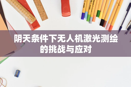 阴天条件下无人机激光测绘的挑战与应对