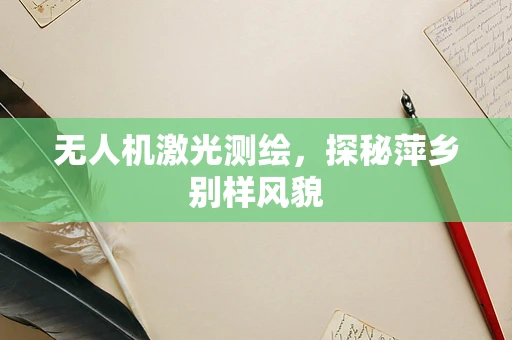 无人机激光测绘，探秘萍乡别样风貌