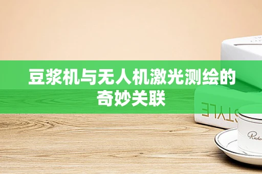 豆浆机与无人机激光测绘的奇妙关联