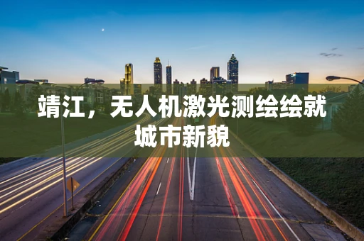 靖江，无人机激光测绘绘就城市新貌