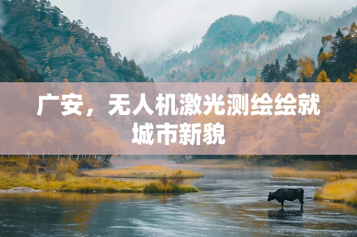广安，无人机激光测绘绘就城市新貌
