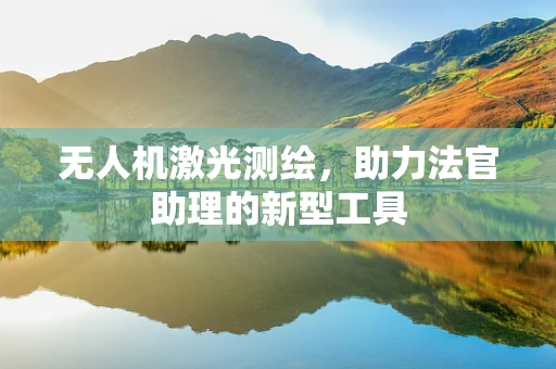 无人机激光测绘，助力法官助理的新型工具