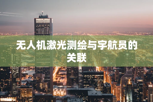 无人机激光测绘与宇航员的关联