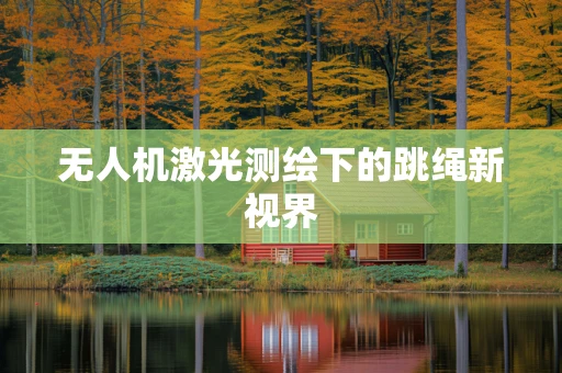 无人机激光测绘下的跳绳新视界