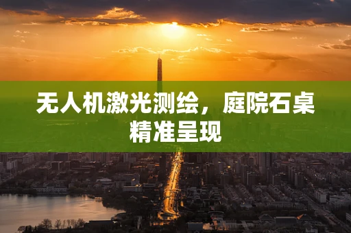 无人机激光测绘，庭院石桌精准呈现