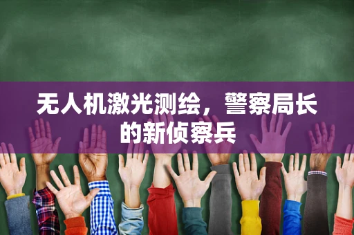 无人机激光测绘，警察局长的新侦察兵