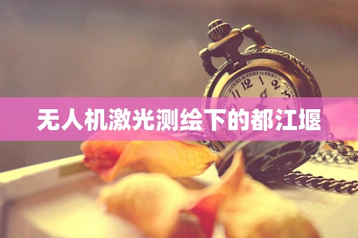 无人机激光测绘下的都江堰