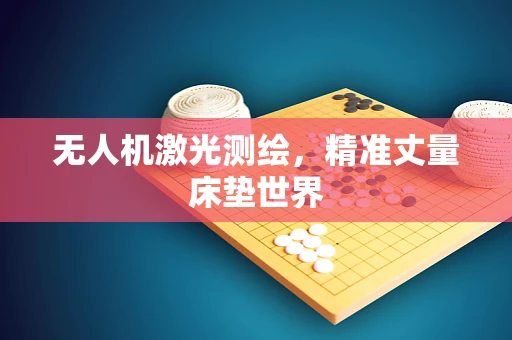 无人机激光测绘，精准丈量床垫世界
