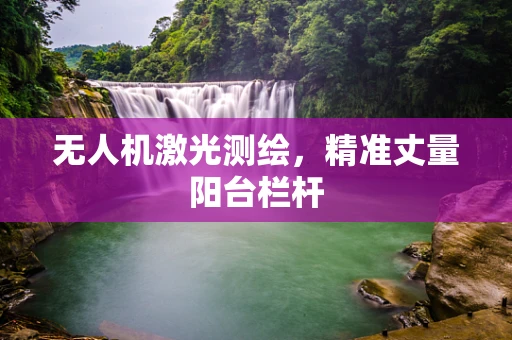 无人机激光测绘，精准丈量阳台栏杆