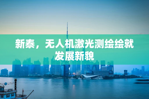 新泰，无人机激光测绘绘就发展新貌