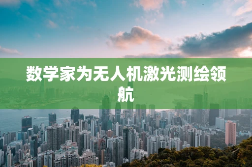 数学家为无人机激光测绘领航