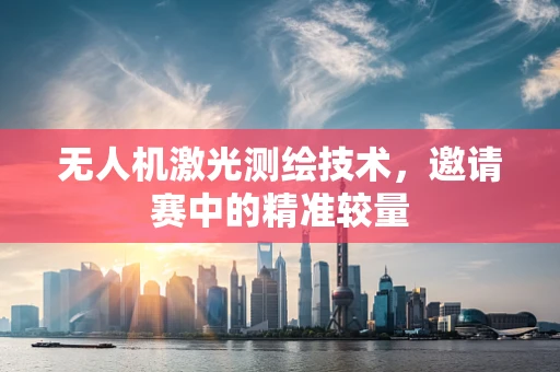 无人机激光测绘技术，邀请赛中的精准较量