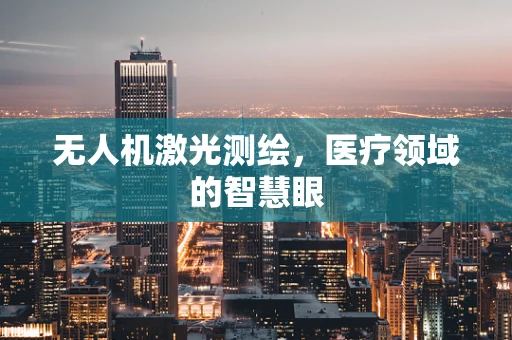 无人机激光测绘，医疗领域的智慧眼