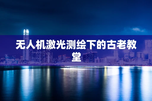 无人机激光测绘下的古老教堂