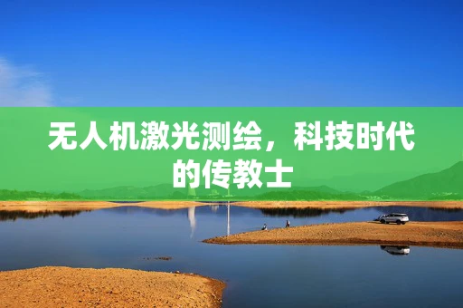 无人机激光测绘，科技时代的传教士