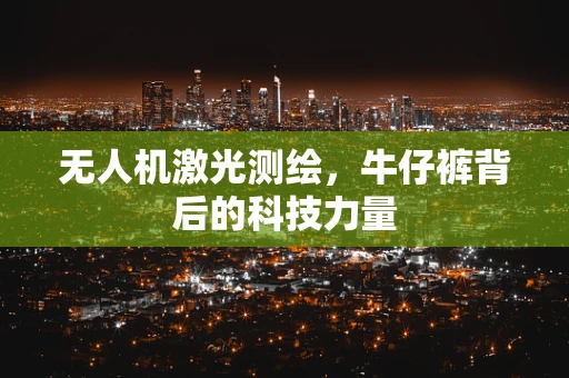 无人机激光测绘，牛仔裤背后的科技力量