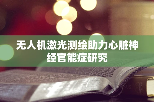 无人机激光测绘助力心脏神经官能症研究