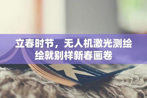 立春时节，无人机激光测绘绘就别样新春画卷