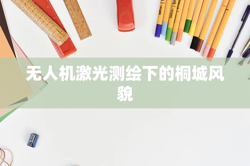 无人机激光测绘下的桐城风貌