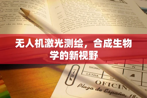 无人机激光测绘，合成生物学的新视野