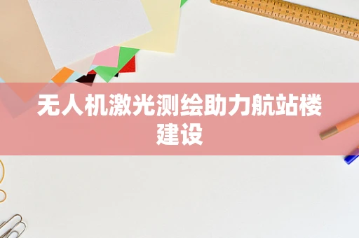 无人机激光测绘助力航站楼建设