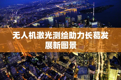 无人机激光测绘助力长葛发展新图景