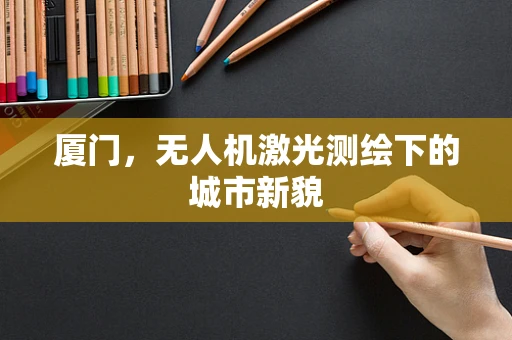 厦门，无人机激光测绘下的城市新貌