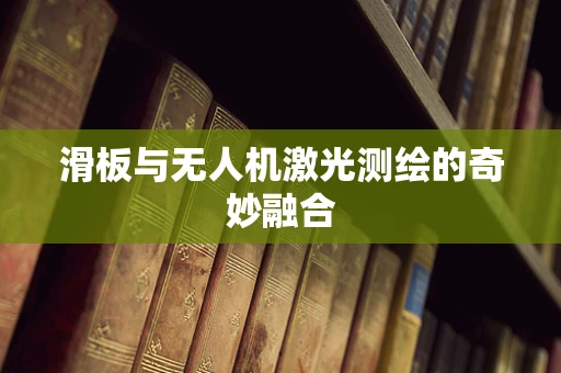 滑板与无人机激光测绘的奇妙融合