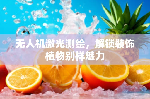 无人机激光测绘，解锁装饰植物别样魅力