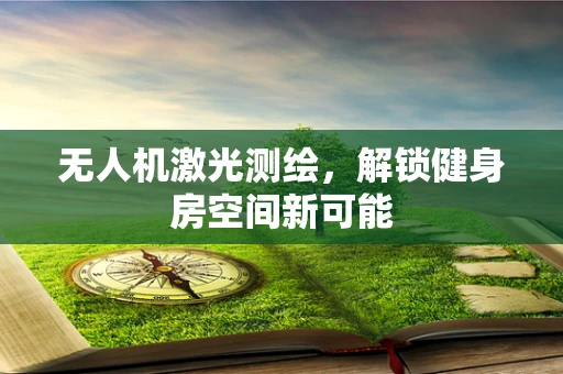 无人机激光测绘，解锁健身房空间新可能
