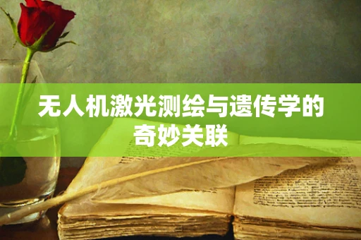无人机激光测绘与遗传学的奇妙关联