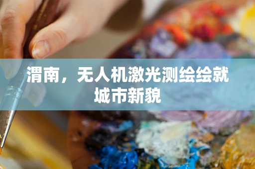 渭南，无人机激光测绘绘就城市新貌