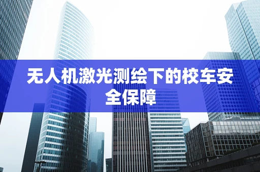 无人机激光测绘下的校车安全保障