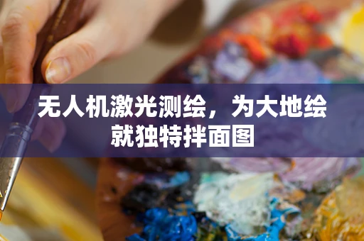 无人机激光测绘，为大地绘就独特拌面图