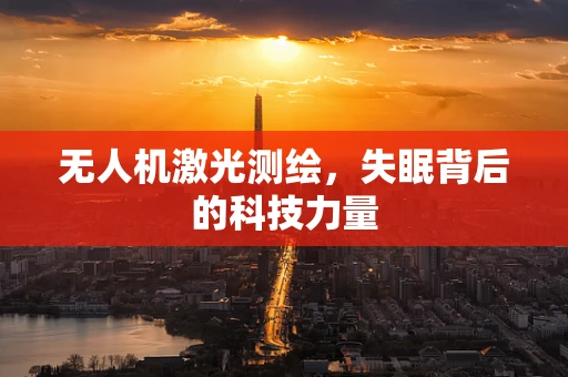 无人机激光测绘，失眠背后的科技力量