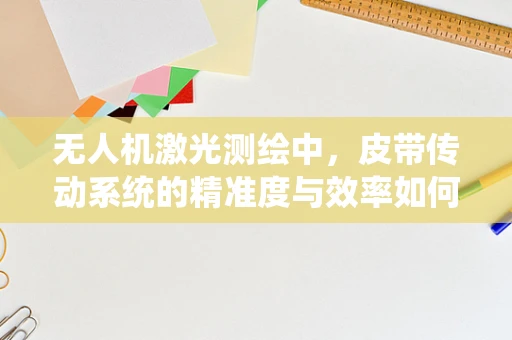无人机激光测绘中，皮带传动系统的精准度与效率如何平衡？