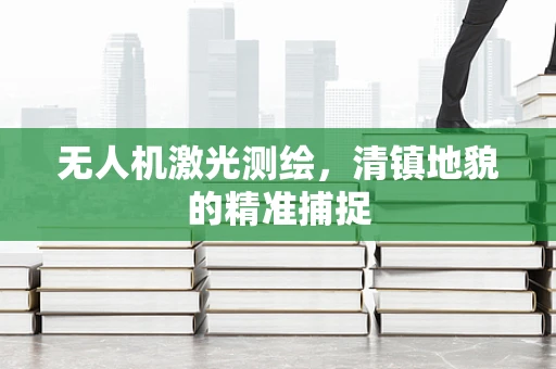 无人机激光测绘，清镇地貌的精准捕捉