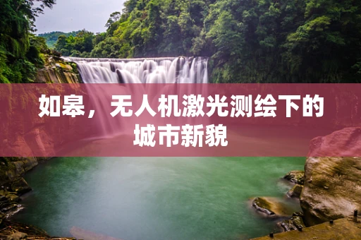 如皋，无人机激光测绘下的城市新貌
