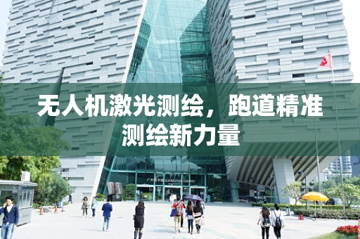 无人机激光测绘，跑道精准测绘新力量