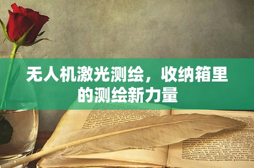 无人机激光测绘，收纳箱里的测绘新力量