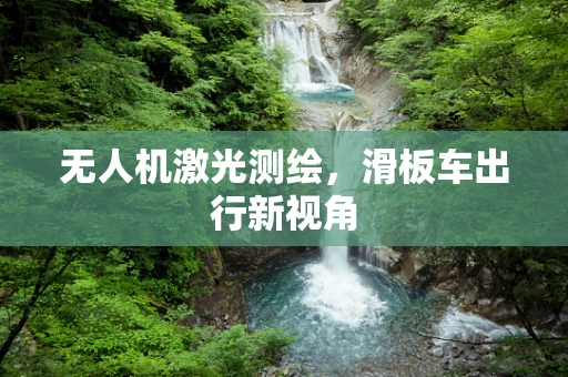 无人机激光测绘，滑板车出行新视角
