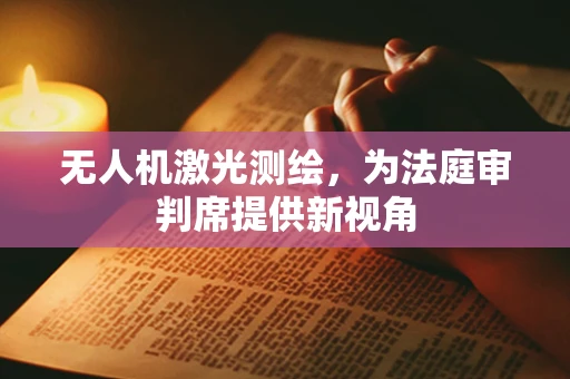 无人机激光测绘，为法庭审判席提供新视角