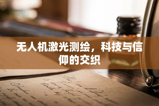 无人机激光测绘，科技与信仰的交织