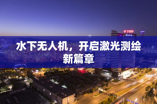 水下无人机，开启激光测绘新篇章