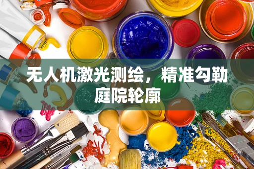 无人机激光测绘，精准勾勒庭院轮廓