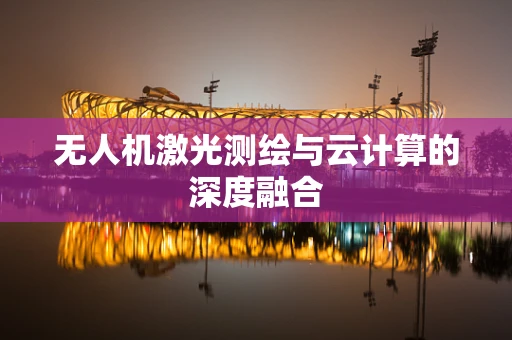 无人机激光测绘与云计算的深度融合