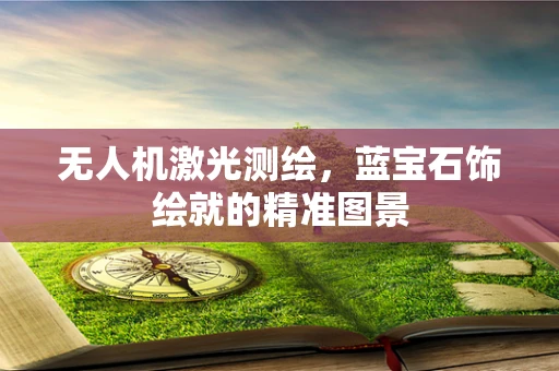无人机激光测绘，蓝宝石饰绘就的精准图景