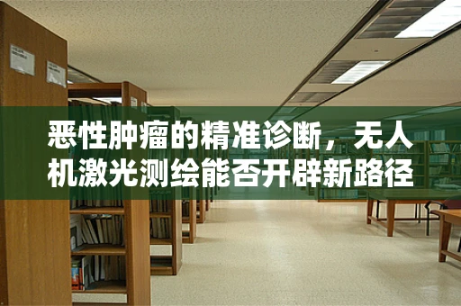 恶性肿瘤的精准诊断，无人机激光测绘能否开辟新路径？