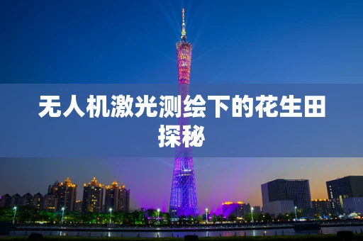 无人机激光测绘下的花生田探秘